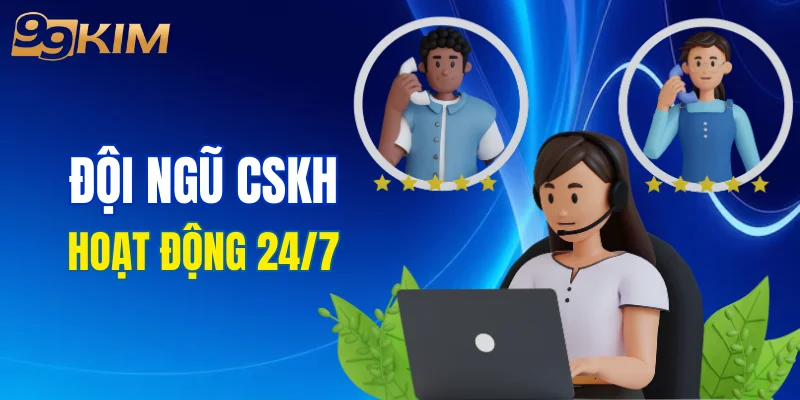 99KIM duy trì đội ngũ CSKH hoạt động 24/7