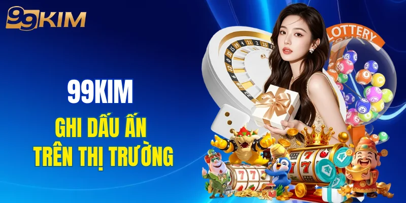 99KIM nhanh chóng ghi dấu ấn trên thị trường cá cược