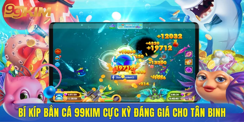 Bí kíp bắn cá 99KIM cực kỳ đáng giá cho tân binh