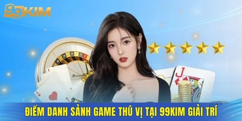 Điểm danh sảnh game thú vị tại 99KIM giải trí