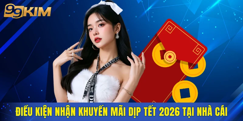 Điều kiện nhận khuyến mãi dịp Tết 2026 tại nhà cái