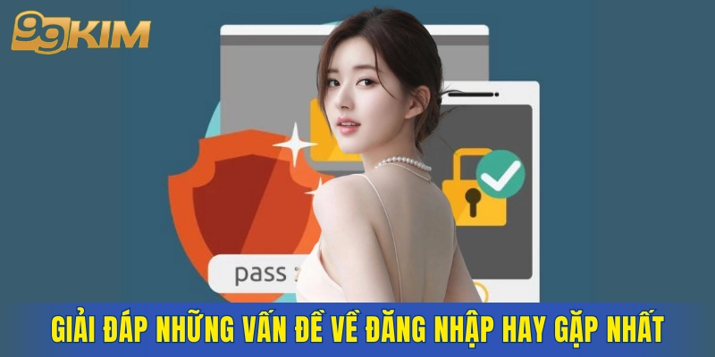 Giải đáp những vấn đề về đăng nhập hay gặp nhất