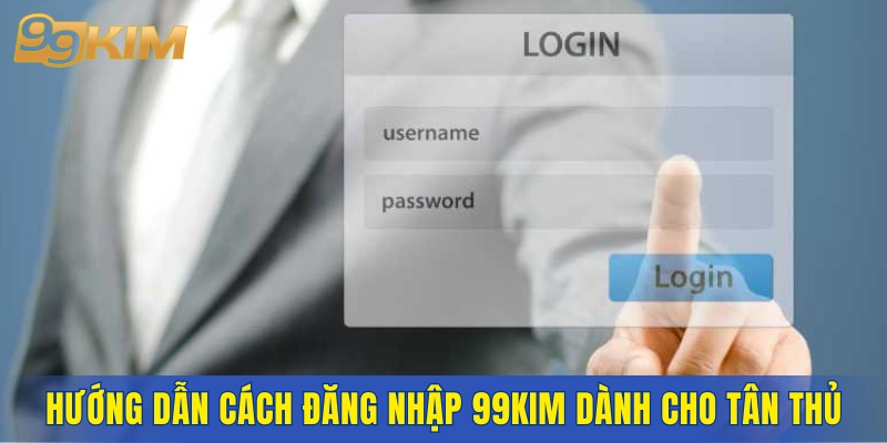Hướng dẫn cách đăng nhập 99KIM dành cho tân thủ