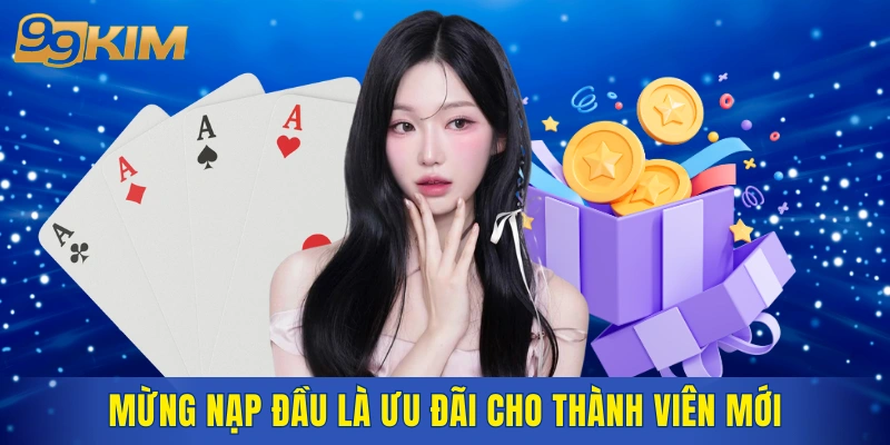 Mừng nạp đầu là ưu đãi dành riêng cho thành viên mới tại 99KIM