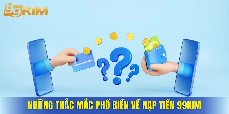 Những thắc mắc phổ biến về nạp tiền 99KIM