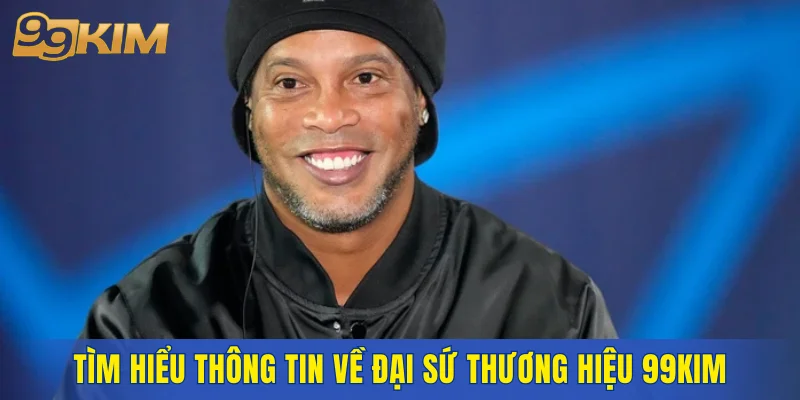 Tìm hiểu thông tin về đại sứ thương hiệu 99KIM