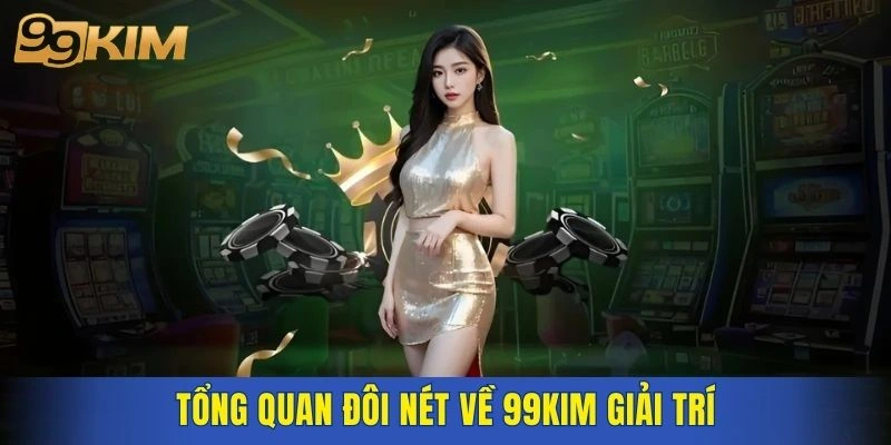 Tổng quan đôi nét về 99KIM giải trí